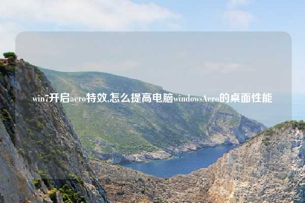 win7开启aero特效,怎么提高电脑windowsAero的桌面性能