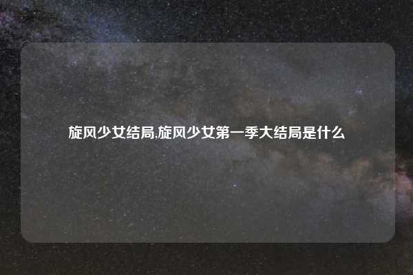 旋风少女结局,旋风少女第一季大结局是什么