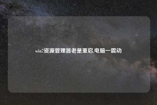 win7资源管理器老是重启,电脑一震动
