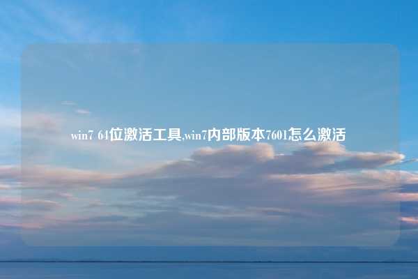 win7 64位激活工具,win7内部版本7601怎么激活