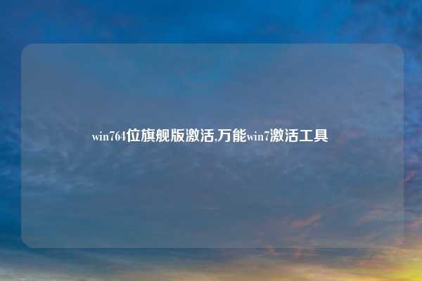 win764位旗舰版激活,万能win7激活工具
