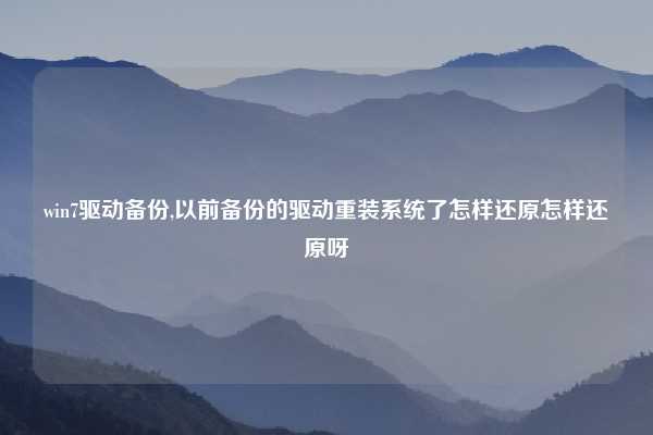 win7驱动备份,以前备份的驱动重装系统了怎样还原怎样还原呀