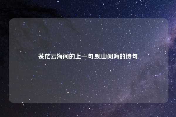 苍茫云海间的上一句,观山阅海的诗句