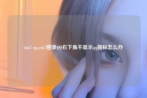win7 qq,win7登录QQ右下角不显示qq图标怎么办