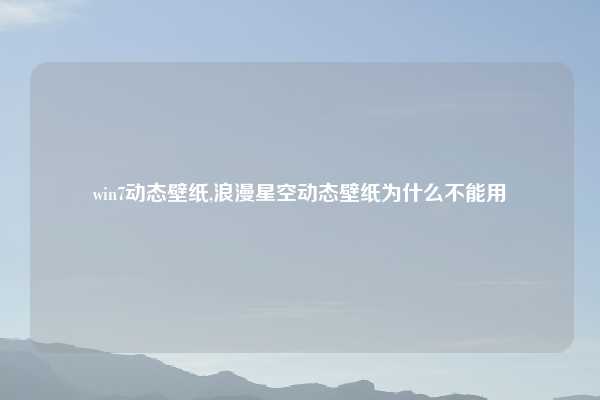 win7动态壁纸,浪漫星空动态壁纸为什么不能用