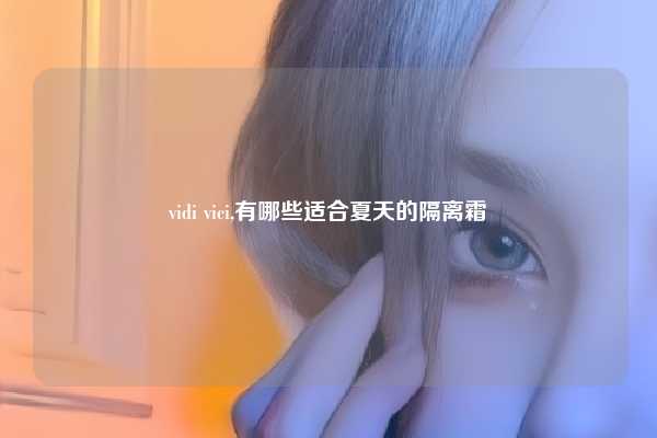 vidi vici,有哪些适合夏天的隔离霜