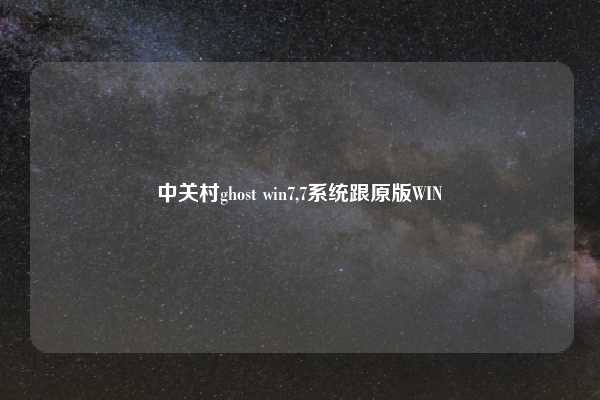中关村ghost win7,7系统跟原版WIN