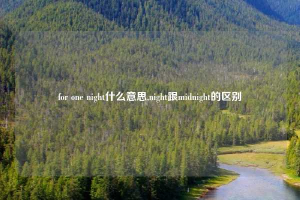 for one night什么意思,night跟midnight的区别