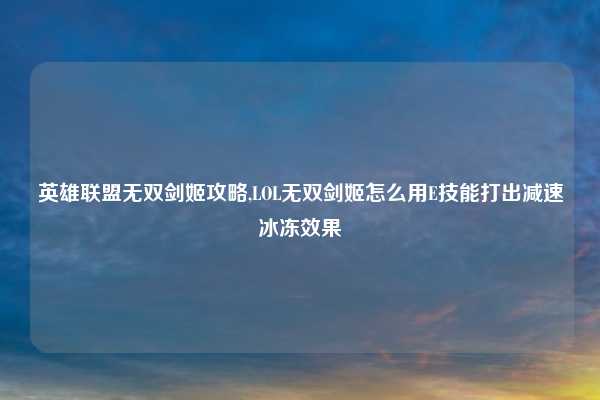 英雄联盟无双剑姬攻略,LOL无双剑姬怎么用E技能打出减速冰冻效果