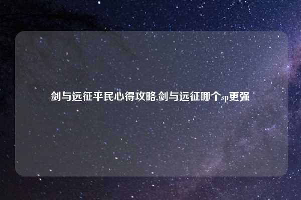 剑与远征平民心得攻略,剑与远征哪个sp更强