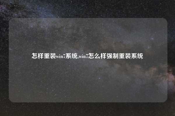 怎样重装win7系统,win7怎么样强制重装系统