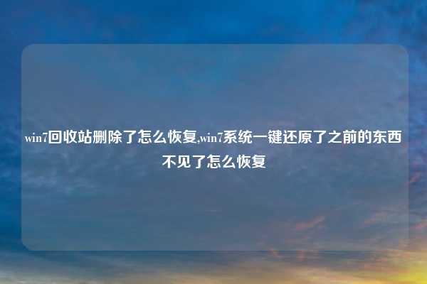 win7回收站删除了怎么恢复,win7系统一键还原了之前的东西不见了怎么恢复