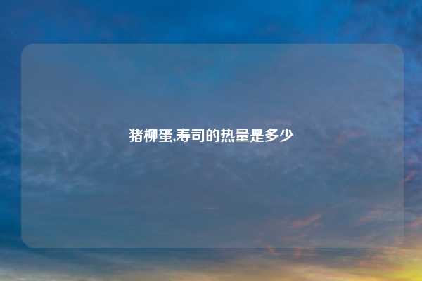 猪柳蛋,寿司的热量是多少
