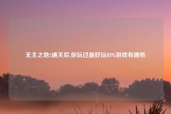 无主之地2通关后,你玩过最好玩RPG游戏有哪些