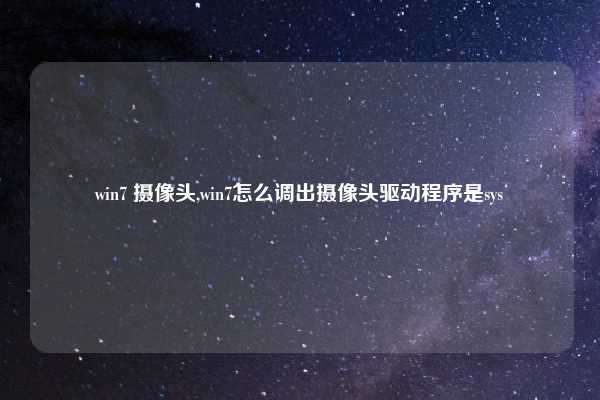 win7 摄像头,win7怎么调出摄像头驱动程序是sys