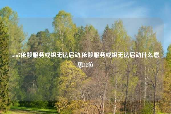 win7依赖服务或组无法启动,依赖服务或组无法启动什么意思32位