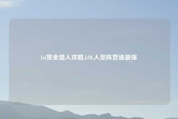 lol赏金猎人攻略,LOL人类阵营谁最强