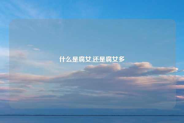 什么是腐女,还是腐女多