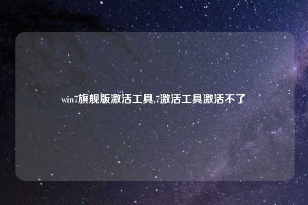 win7旗舰版激活工具,7激活工具激活不了