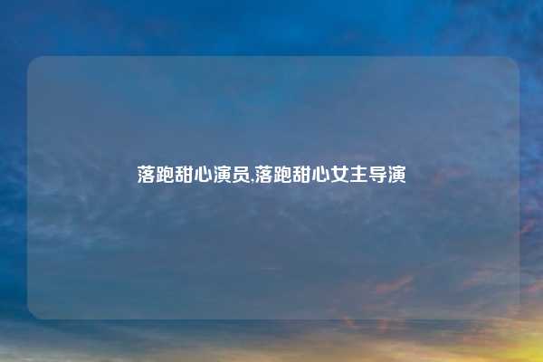 落跑甜心演员,落跑甜心女主导演