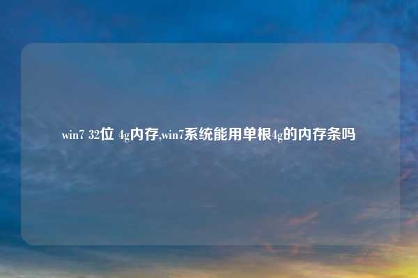 win7 32位 4g内存,win7系统能用单根4g的内存条吗