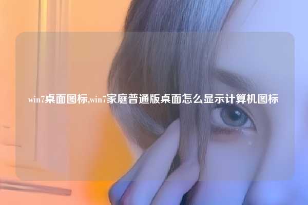 win7桌面图标,win7家庭普通版桌面怎么显示计算机图标