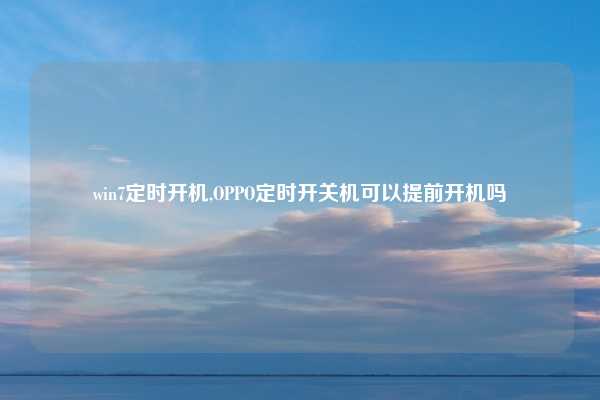 win7定时开机,OPPO定时开关机可以提前开机吗