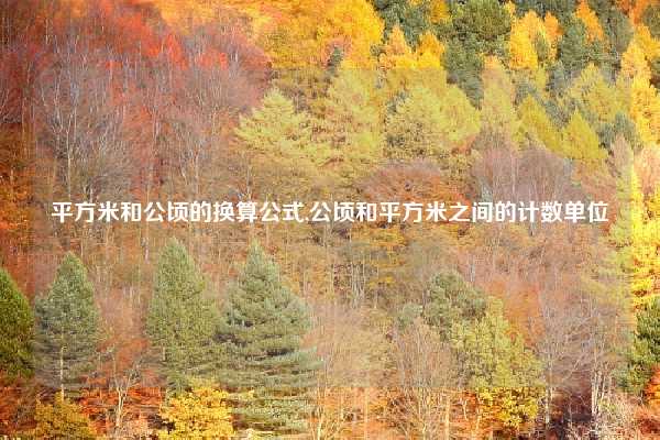 平方米和公顷的换算公式,公顷和平方米之间的计数单位