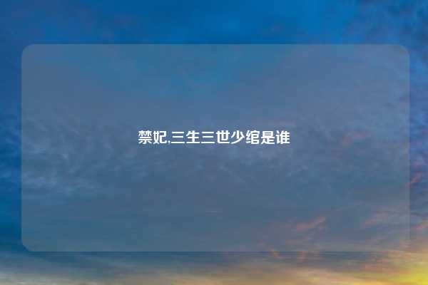 禁妃,三生三世少绾是谁