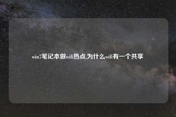 win7笔记本做wifi热点,为什么wifi有一个共享