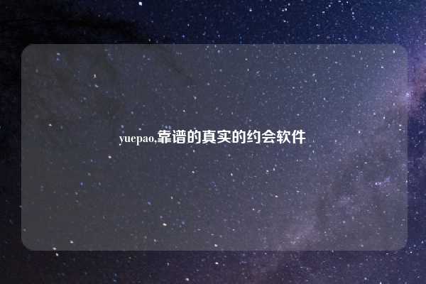 yuepao,靠谱的真实的约会软件