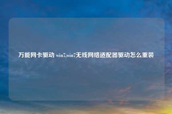 万能网卡驱动 win7,win7无线网络适配器驱动怎么重装