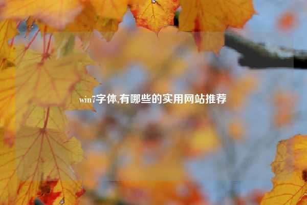 win7字体,有哪些的实用网站推荐