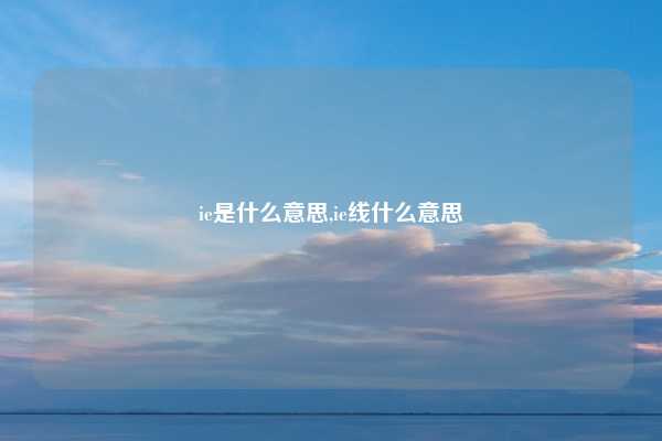 ie是什么意思,ie线什么意思