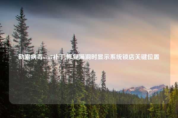 勒索病毒win7补丁,修复漏洞时显示系统锁店关键位置