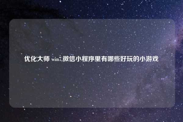 优化大师 win7,微信小程序里有哪些好玩的小游戏