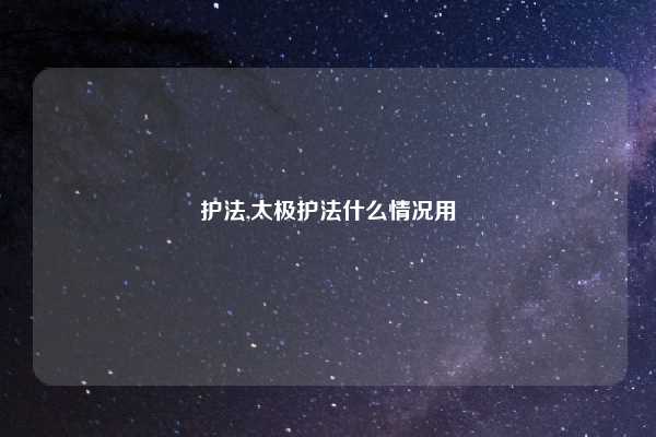 护法,太极护法什么情况用