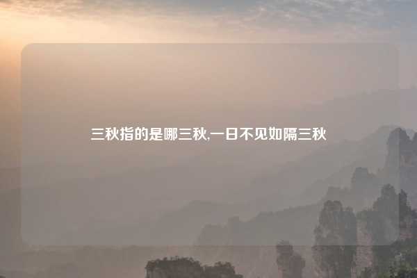 三秋指的是哪三秋,一日不见如隔三秋