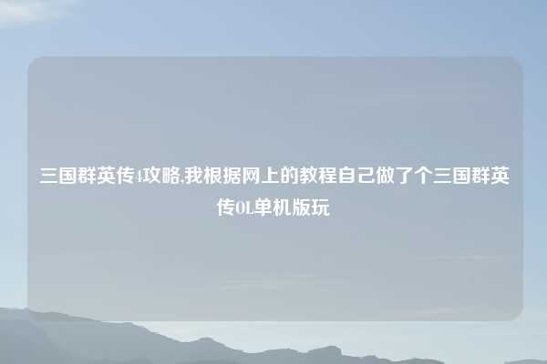 三国群英传4攻略,我根据网上的教程自己做了个三国群英传OL单机版玩