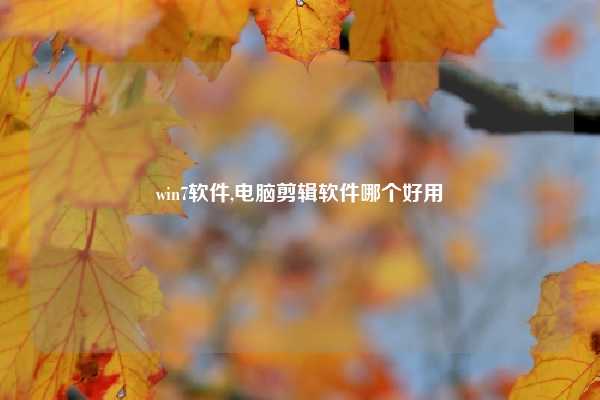 win7软件,电脑剪辑软件哪个好用
