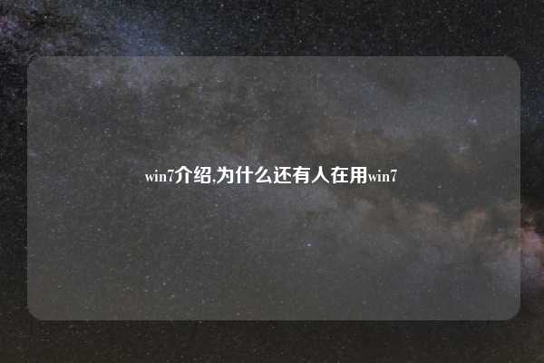 win7介绍,为什么还有人在用win7