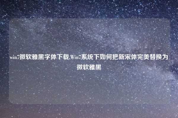 win7微软雅黑字体下载,Win7系统下如何把新宋体完美替换为微软雅黑