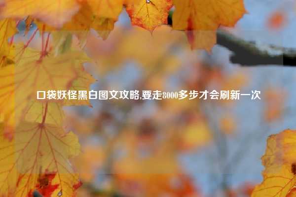 口袋妖怪黑白图文攻略,要走8000多步才会刷新一次