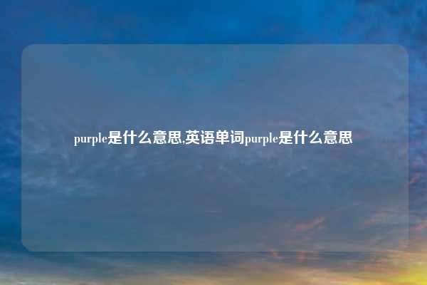 purple是什么意思,英语单词purple是什么意思