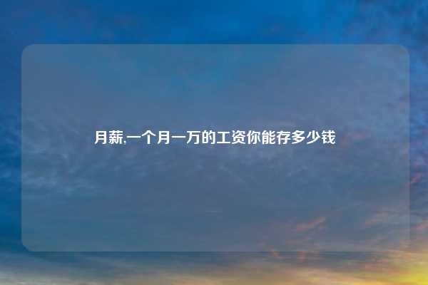 月薪,一个月一万的工资你能存多少钱