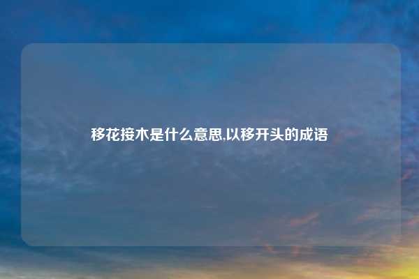 移花接木是什么意思,以移开头的成语