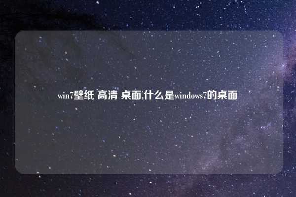win7壁纸 高清 桌面,什么是windows7的桌面
