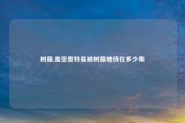 树藤,盖亚奥特曼被树藤缠绕在多少集