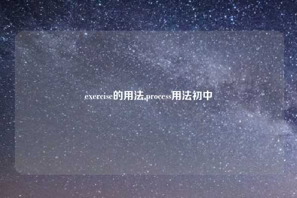exercise的用法,process用法初中