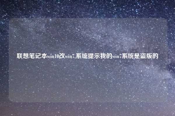 联想笔记本win10改win7,系统提示我的win7系统是盗版的